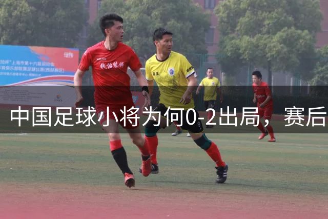 中国足球小将为何0-2出局，赛后董路毫不客气说出原因，说的很实在也很清醒！